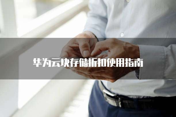 华为云块存储折扣使用指南