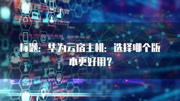 标题:华为云宿主机:选择哪个版本更好用?