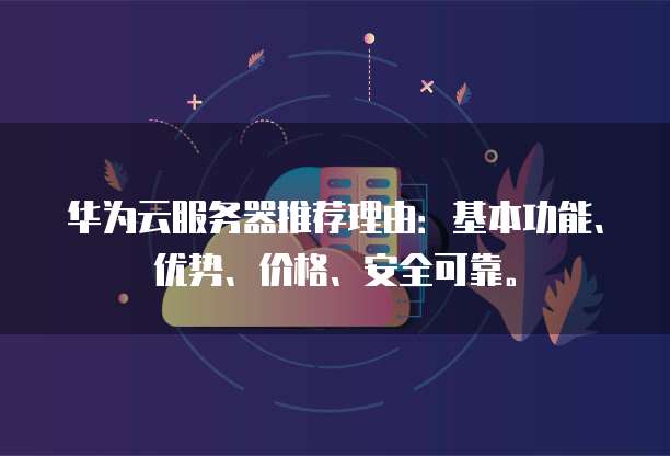 华为云服务器推荐理由：基本功能、优势、价格、安全可靠。