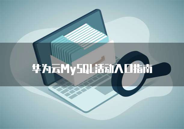 华为云MySQL活动入口指南