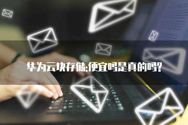 华为云块存储:便宜吗是真的吗?