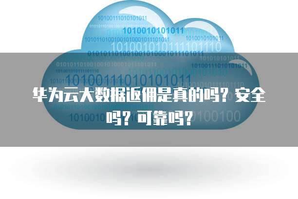 华为云大数据返佣是真的吗?安全吗?可靠吗?