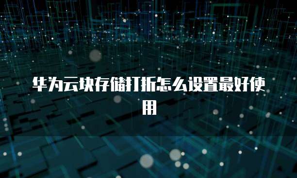华为云块存储打折怎么设置最好使用