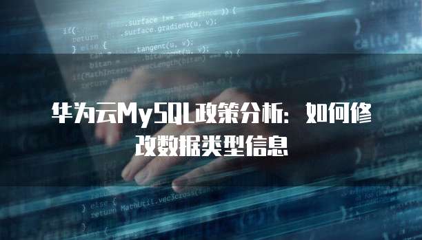 华为云MySQL政策分析:如何修改数据类型信息