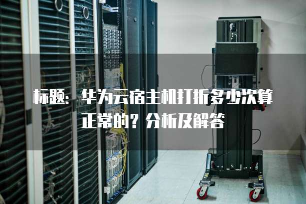 标题:华为云宿主机打折多少次算正常的?分析及解答