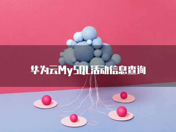 华为云MySQL活动信息查询