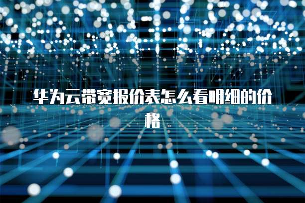 华为云带宽报价表怎么看明细的价格