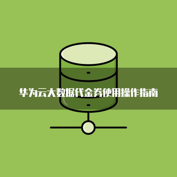 华为云大数据代金券使用操作指南