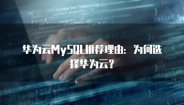 华为云MySQL推荐理由:为何选择华为云?