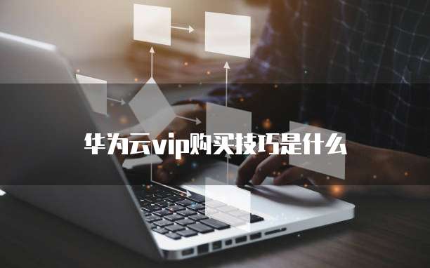 华为云vip购买技巧是什么