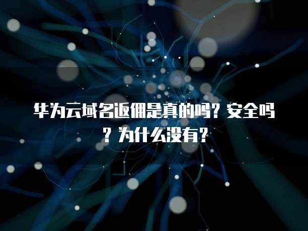 华为云域名返佣是真的吗？安全吗？为什么没有？