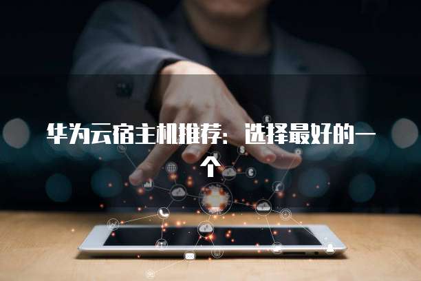 华为云宿主机推荐:选择最好的一个