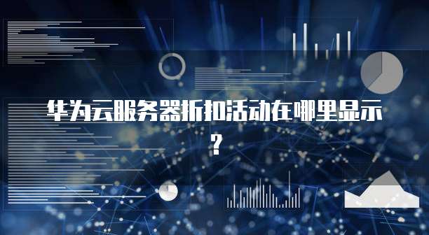 华为云服务器折扣活动在哪里显示?