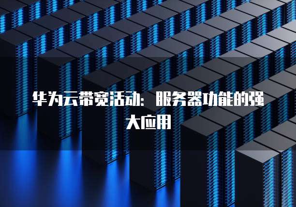华为云带宽活动:服务器功能的强大应用