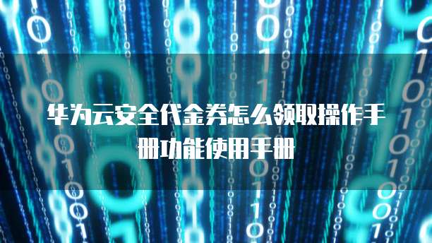 华为云安全代金券怎么领取操作手册功能使用手册