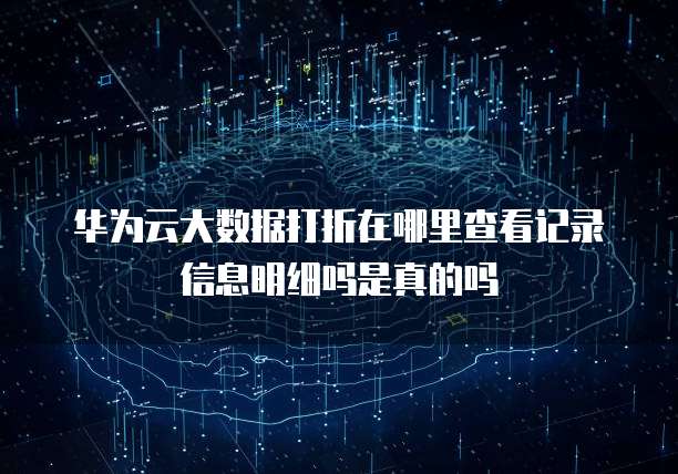 华为云大数据打折在哪里查看记录信息明细吗是真的吗