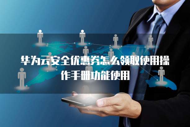 华为云安全优惠券怎么领取使用操作手册功能使用