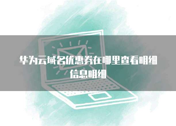 华为云域名优惠券在哪里查看明细信息明细