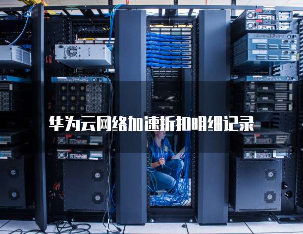 华为云网络加速折扣明细记录