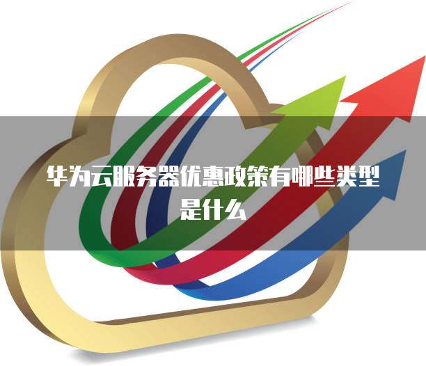 华为云服务器优惠政策有哪些类型是什么