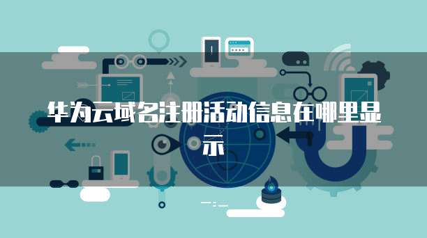 华为云域名注册活动信息在哪里显示