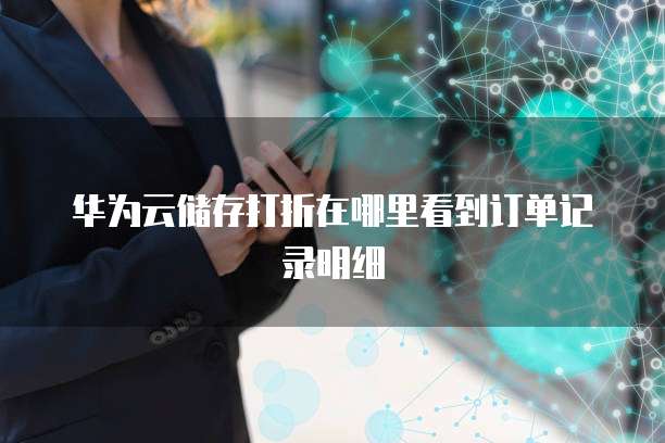 华为云储存打折在哪里看到订单记录明细