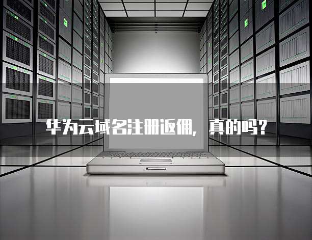 华为云域名注册返佣,真的吗?