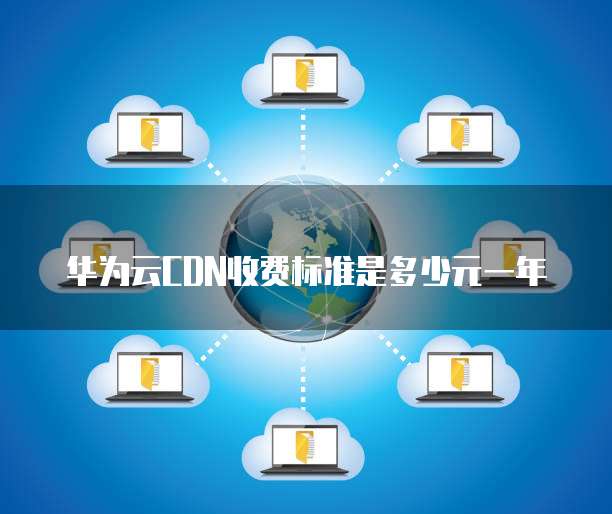 华为云CDN收费标准是多少元一年
