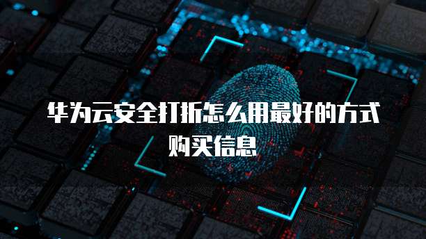 华为云安全打折怎么用最好的方式购买信息