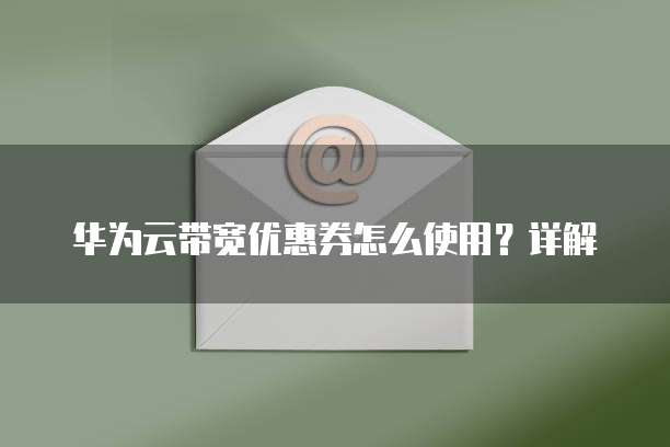华为云带宽优惠券怎么使用?详解