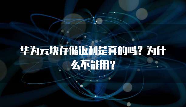 华为云块存储返利是真的吗?为什么不能用?