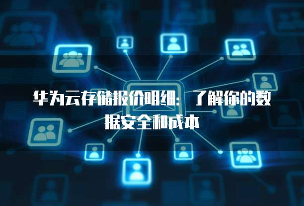 华为云存储报价明细:了解你的数据安全和成本