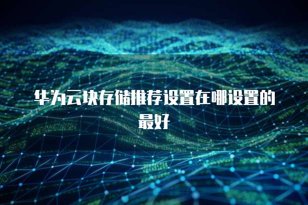 华为云块存储推荐设置在哪设置的最好
