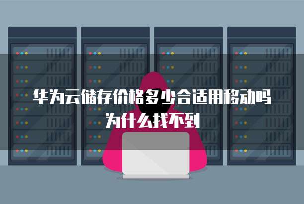 华为云储存价格多少合适用移动吗为什么找不到