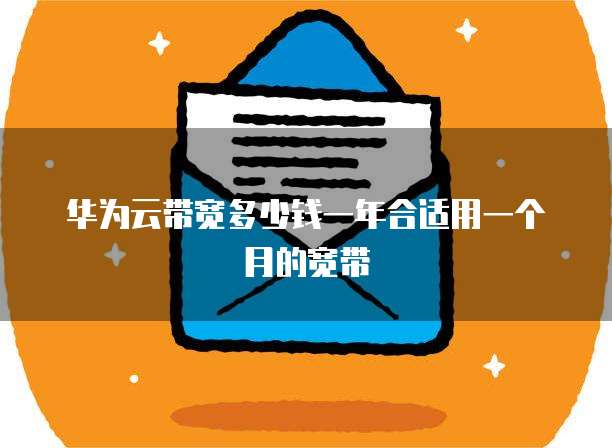 华为云带宽多少钱一年合适用一个月的宽带