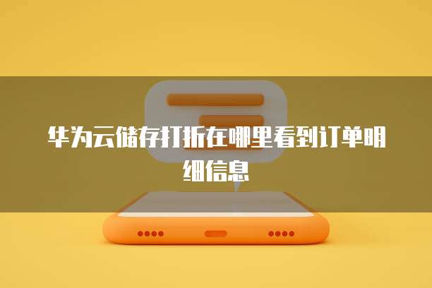 华为云储存打折在哪里看到订单明细信息