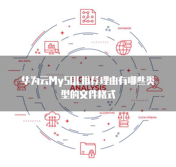 华为云MySQL推荐理由有哪些类型的文件格式