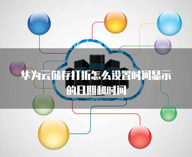华为云储存打折怎么设置时间显示的日期和时间