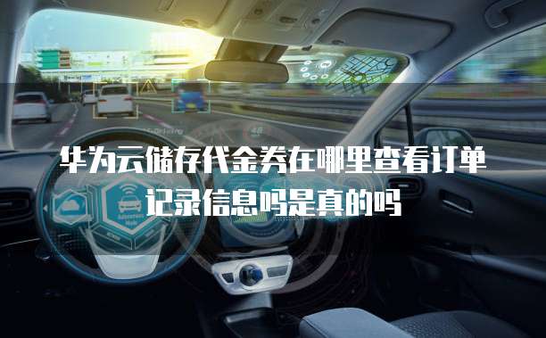华为云储存代金券在哪里查看订单记录信息吗是真的吗
