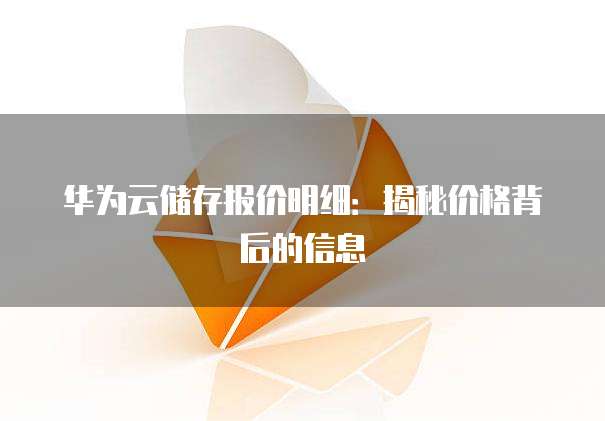 华为云储存报价明细:揭秘价格背后的信息