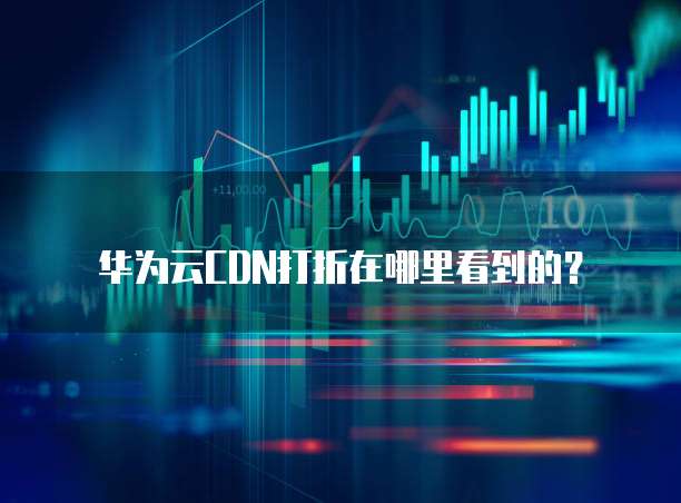 华为云CDN打折在哪里看到的?