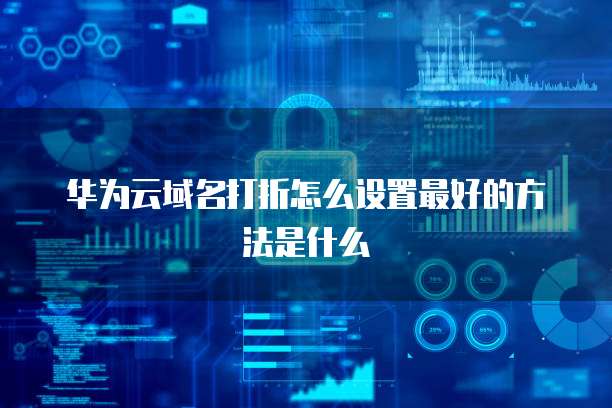 华为云域名打折怎么设置最好的方法是什么