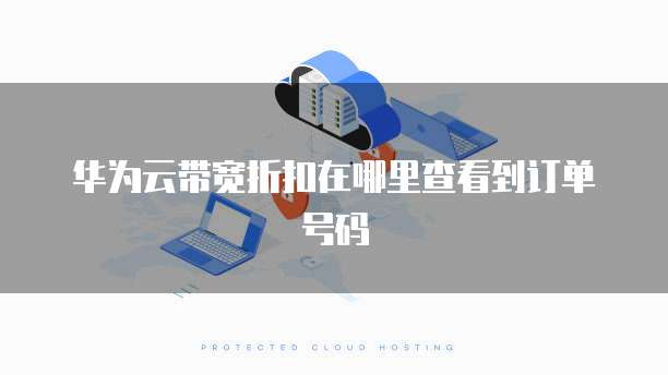 华为云带宽折扣在哪里查看到订单号码