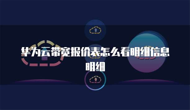 华为云带宽报价表怎么看明细信息明细