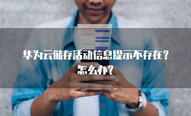 华为云储存活动信息提示不存在？怎么办？
