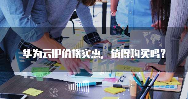 华为云IP价格实惠,值得购买吗?