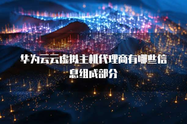华为云云虚拟主机代理商有哪些信息组成部分