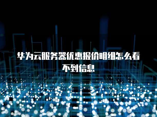 华为云服务器优惠报价明细怎么看不到信息