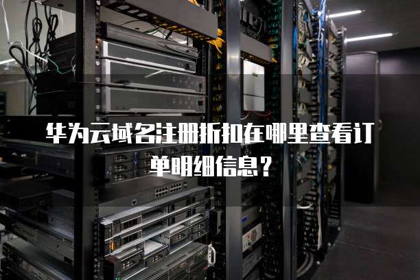 华为云域名注册折扣在哪里查看订单明细信息?