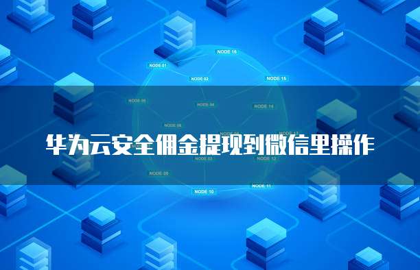 华为云安全佣金提现到微信里操作